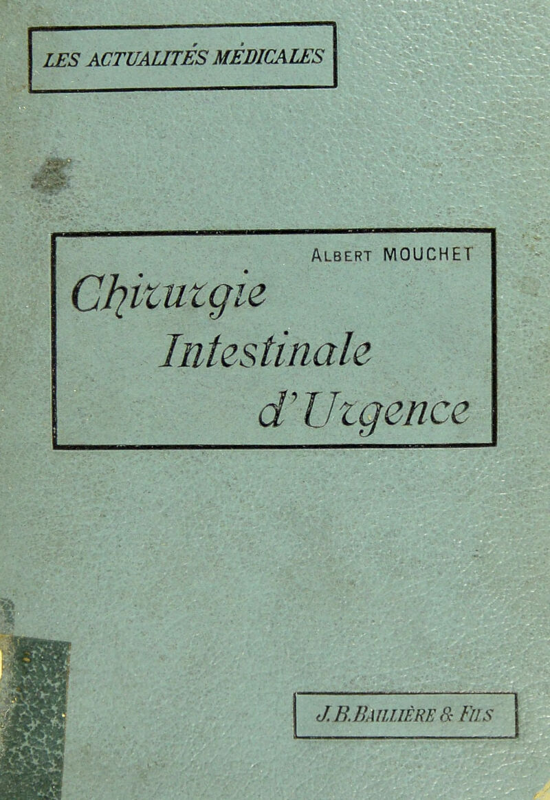 LES ACTUAUTÉS MÉDICALES Albert MOUCHET CJ^kutçie Intestinale d'Uzgence J.B.BaiihèreS: fus