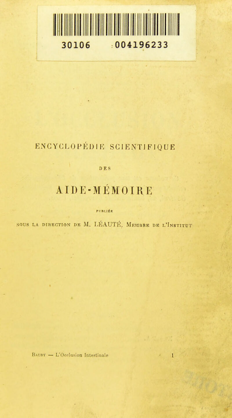 30106 004196233 I ENCYCLOPÉDIE SCIENTIFIQUE DES AIDE-MÉMOIRE piinr.iÉK SOUS LA DIRECTION DE M. LÉA.UTÉ. Meiibbe de l'Institut