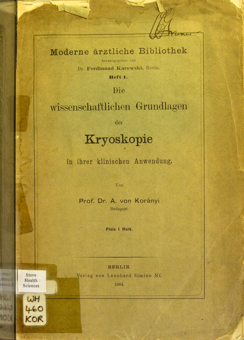 Moderne ärztliche Bibliothek lierauKffegeben von Dr. Ferdinand Karewski, Berlin. Heft 1. Die mssenschaftlichen Grundlagen der Kryoskopie in ihrer klinischen Anwendung. Von Prof. Dr. A. von Koranyi Budapest. Preis 1 Mark. BERLIN. Verlag von Leonhard Simion Nf.