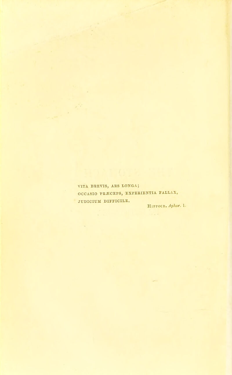 VITA BBEVIS, AES LONGA; OCCASIO PEiECEPS, EXPEBIENTIA TALLAX, JUDICIUM DIFFICILE. HirrocK. Aplior. 1.