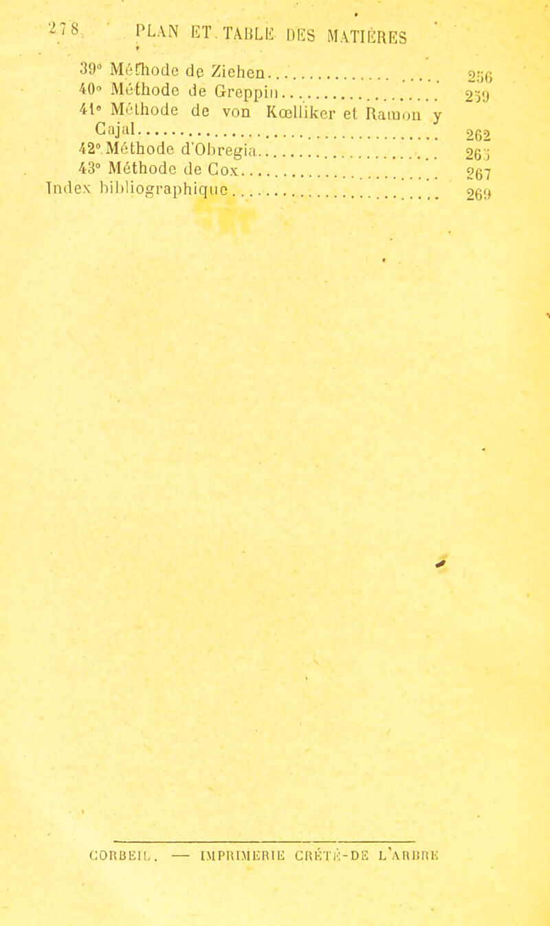 39» Mérhode de Ziehen ..... 2;;o 40» Méthode de Greppiii 2'-'J i[' Méthode de von Kœll'iker et Ramuii y Cajal 262 42° Méthode d'Ohregiii 26'ï 43° Méthode de Gox . oq-j Index bil)liographiqiie 26(> CORBEIL. niPRIMlïRlE CRKTli-Dlî l'aRURE
