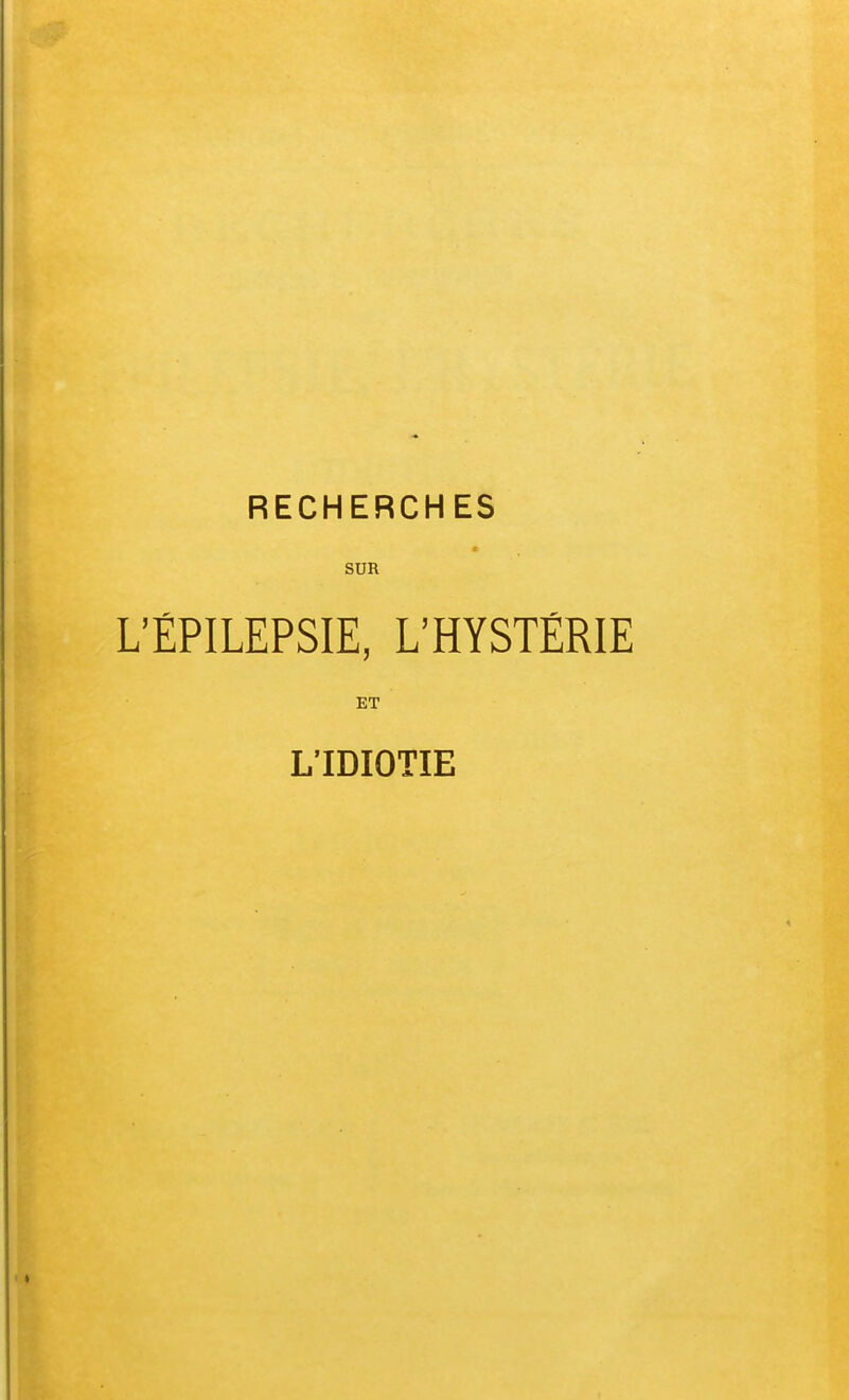 RECHERCHES c SUR L'ÉPILEPSIE, L'HYSTÉRIE ET L'IDIOTIE