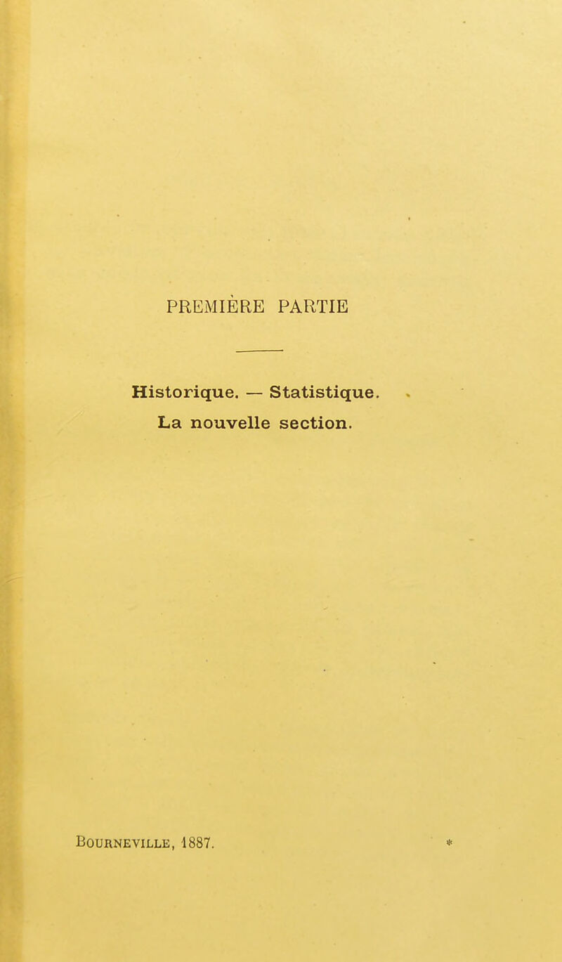 PREiMIÈElE PARTIE Historique. — Statistique. La nouvelle section. BOURNEVILLE, 1887. *