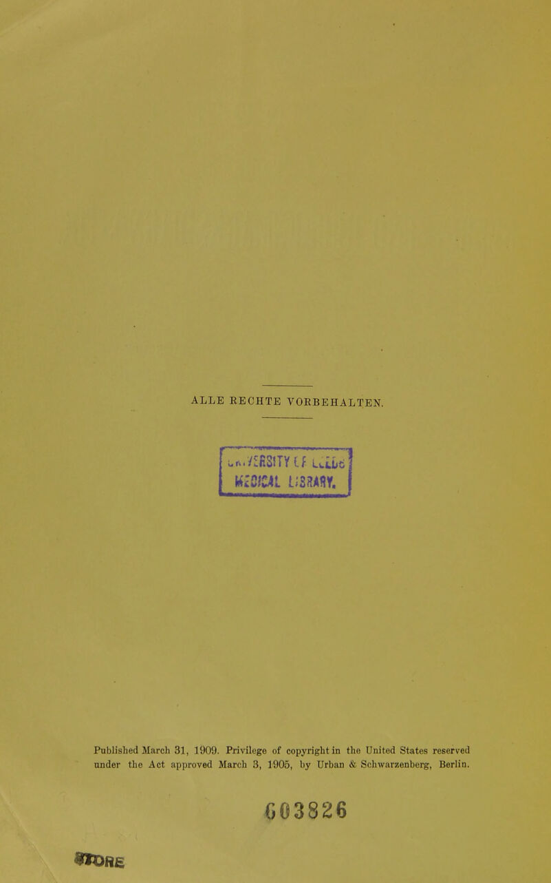 ALLE RECHTE VORBEHALTEN. *■ ■ Published March 31, 1909. Privilege of Copyright in the United States reserved nnder the Act approved March 3, 1905, by Urban & Schwarzenberg, Berlin. C03826