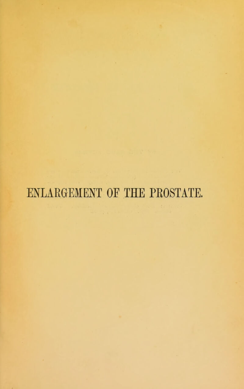 ENLARGEMENT OE THE PROSTATE.