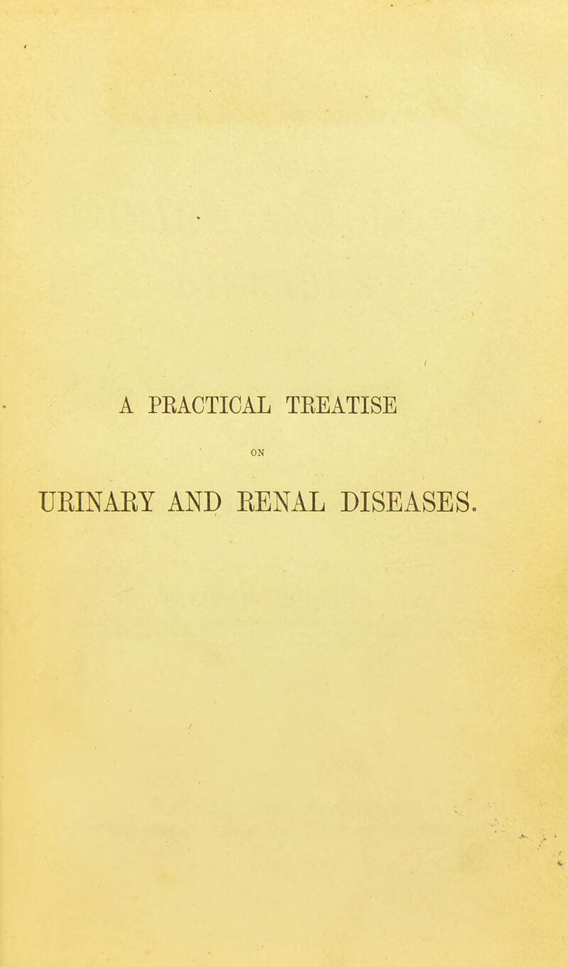 A PEACTIOAL TEEATISE ON UKINAEY AND KENAL DISEASES.