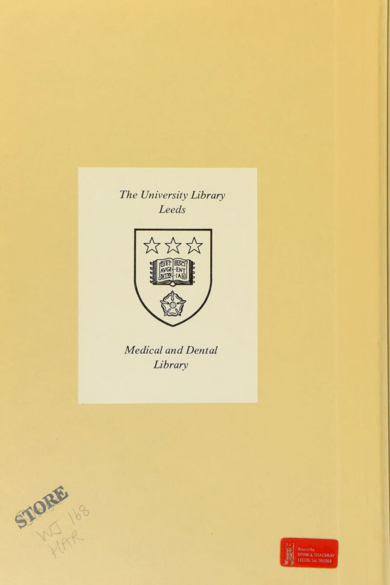 m The University Library Leeds Médical and Dental Librarv :i Boiind hy ; 4 KPINK 4 THACKRAY ^=^^ LtEDS.Tel. 780353