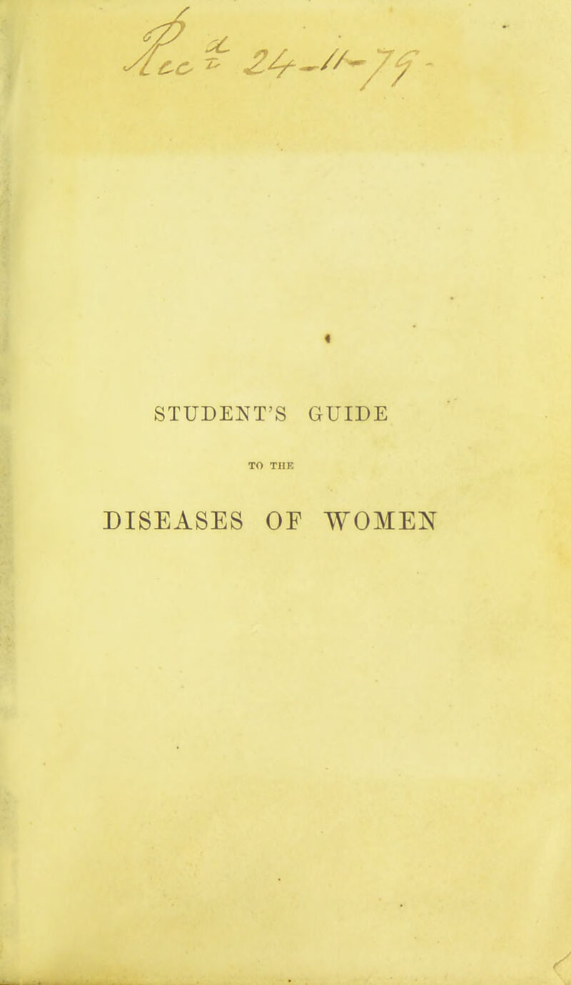 t STUDENT'S GUIDE TO THE DISEASES OF WOMEN