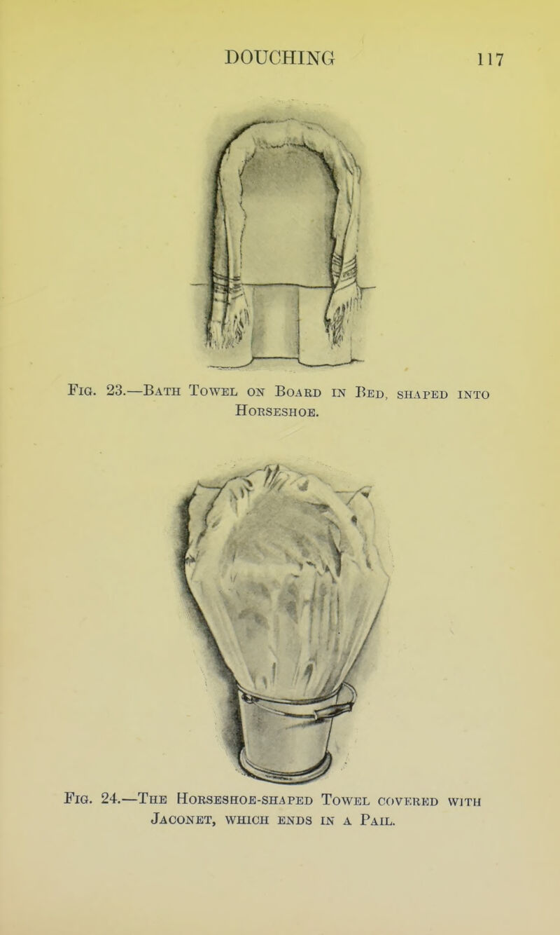 Fig. 23.—Bath Towel on Board in Bed, silvped into Horseshoe. Fig. 24.—The Horseshoe-shaped Towel covered with Jaconet, which ends in a Pail.