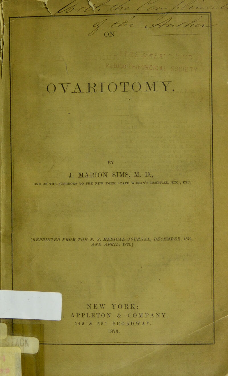 J. MARIOK SIMS, M. D.. ONE OF THE SUUGEONS TO TIIE NEW YORK STATE WOMAN'S UOaPITAL. ETC., ETC. !;i:i'niyiED from the N. Y. medical JOUEXAL, DECEMBEE, 18TJ, AND APRIL. 1873.J NEW YORK: APPLETON & OOxMPANY,