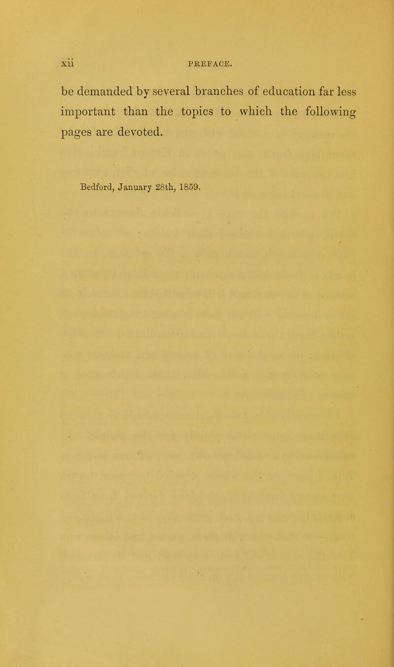 be demanded by several branches of education far less important than the topics to which the following pages are devoted. Bedford, January 28th, 1859.