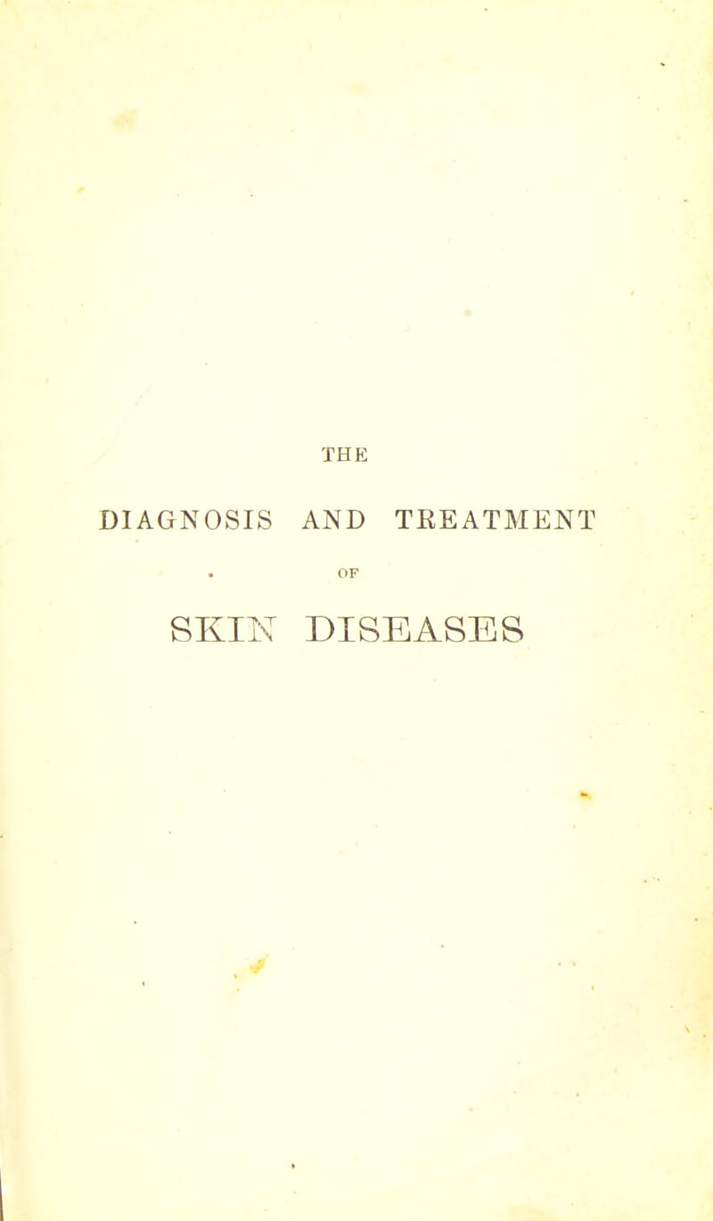 THE DIAGNOSIS AND TEEATMENT • OF SKIN DISEASES