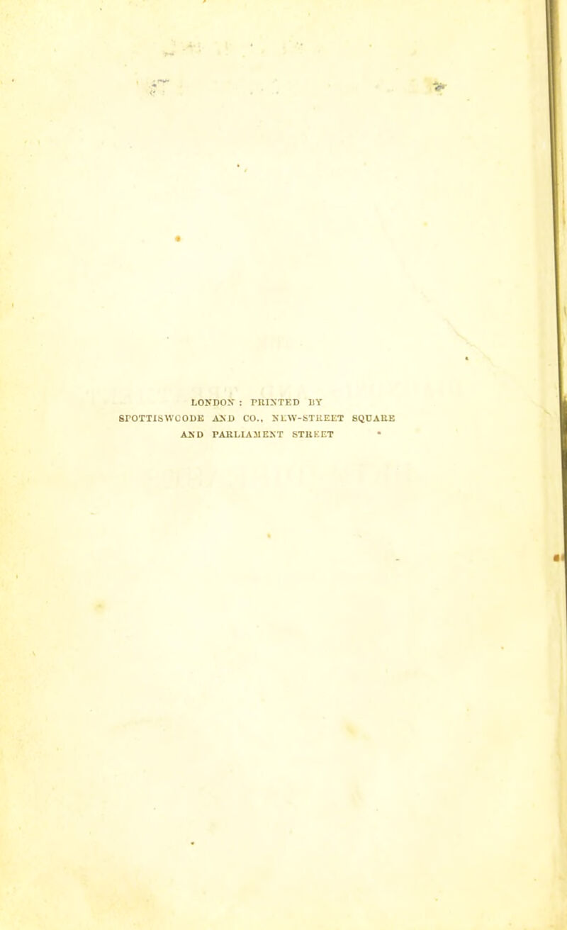 LONDON : PllISTED IIY SrOTTISWCOUE A>U CO., XLW-STKEET SQUARE ASD PAllLLAMEST STUEET