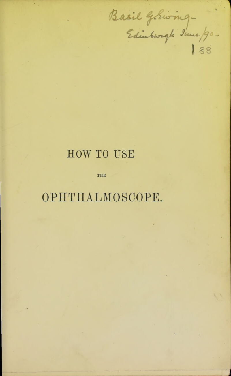 \ g8 HOW TO USE THE OPHTHALMOSCOPE