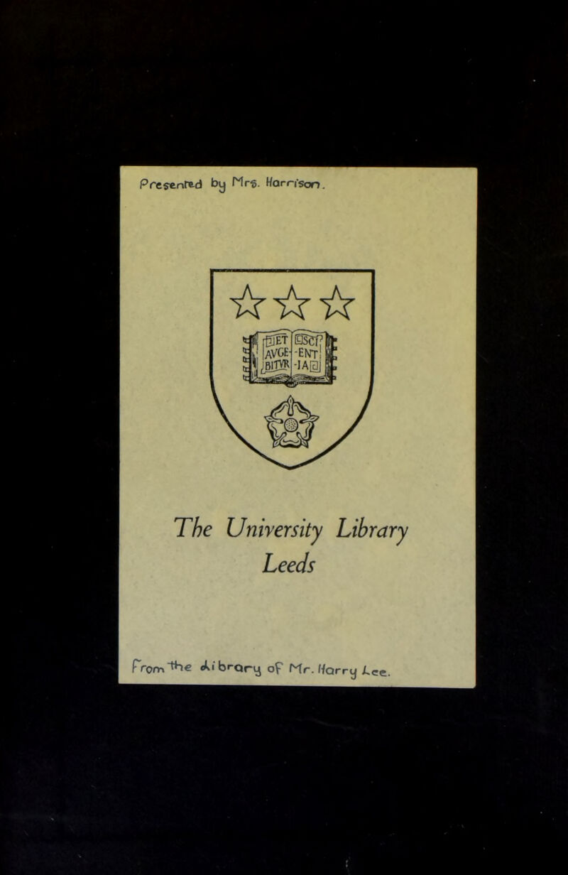 Presenrtd by Mr§. Harrison. The University Library Leeds