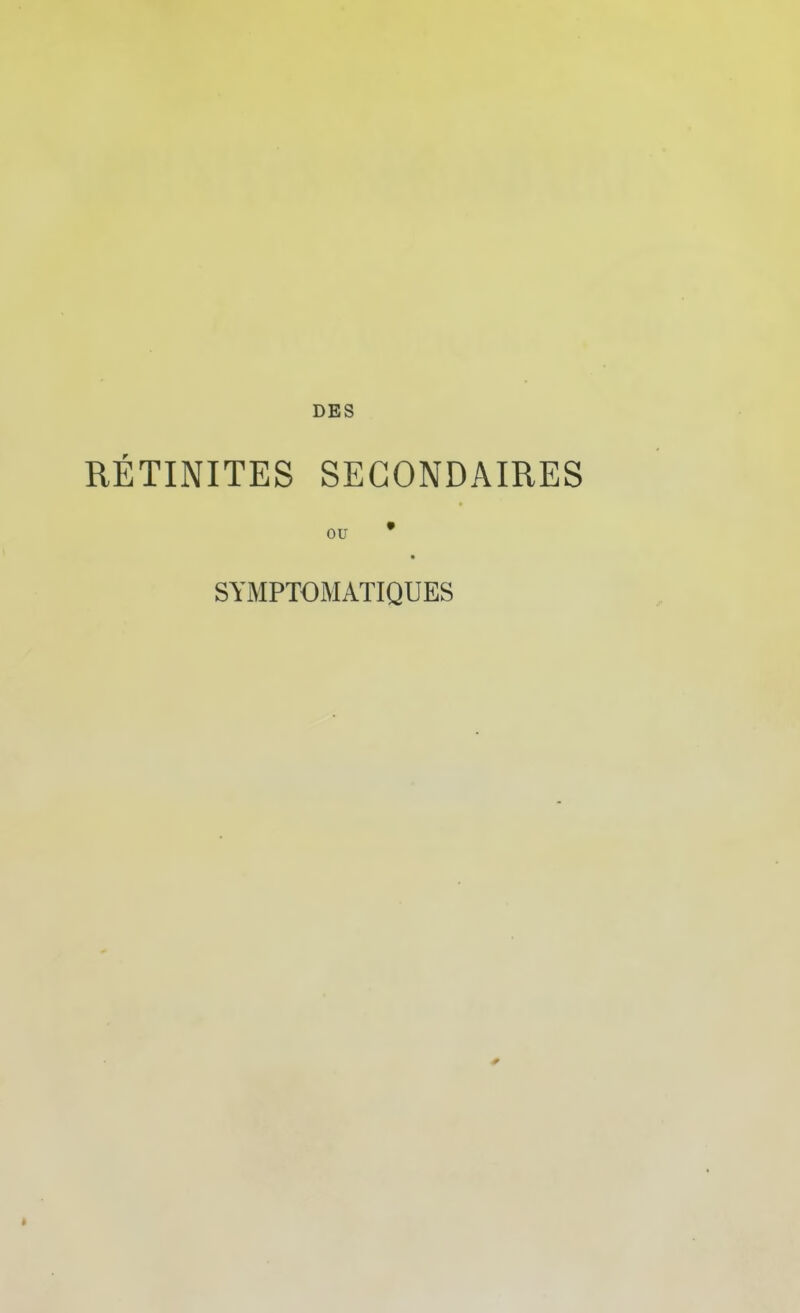 DES RÉTINITES SECONDAIRES ou • SYMPTOMATIQUES