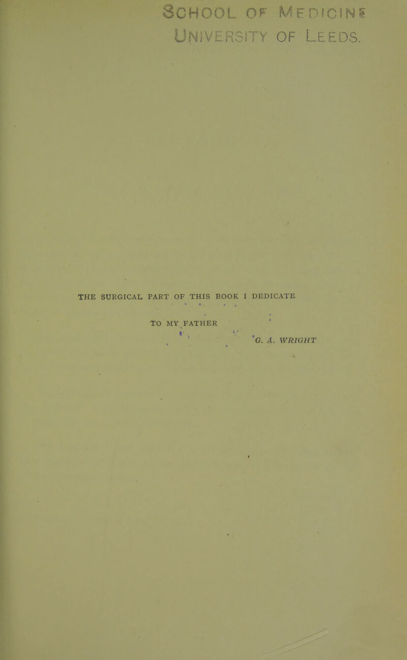University of Leeds. THE SURGICAL PART OF THIS BOOK I DEDICATE TO MY FATHER I G. A. WRIGHT