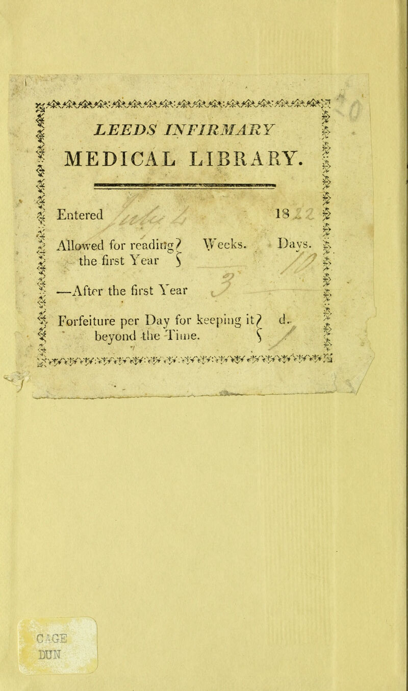 the first Year £ € Forfeiture per Day for keeping it?_ d- ^ * beyond the Time. } | LEEDS IN FIRMAR Y | | MEDICAL LIBRARY. I | | I Entered 18J $ 4 * I 1 Allowed for reading? Weeks. Days. § # ^ - '* § ^ —After the first \ ear & C AG! DUN