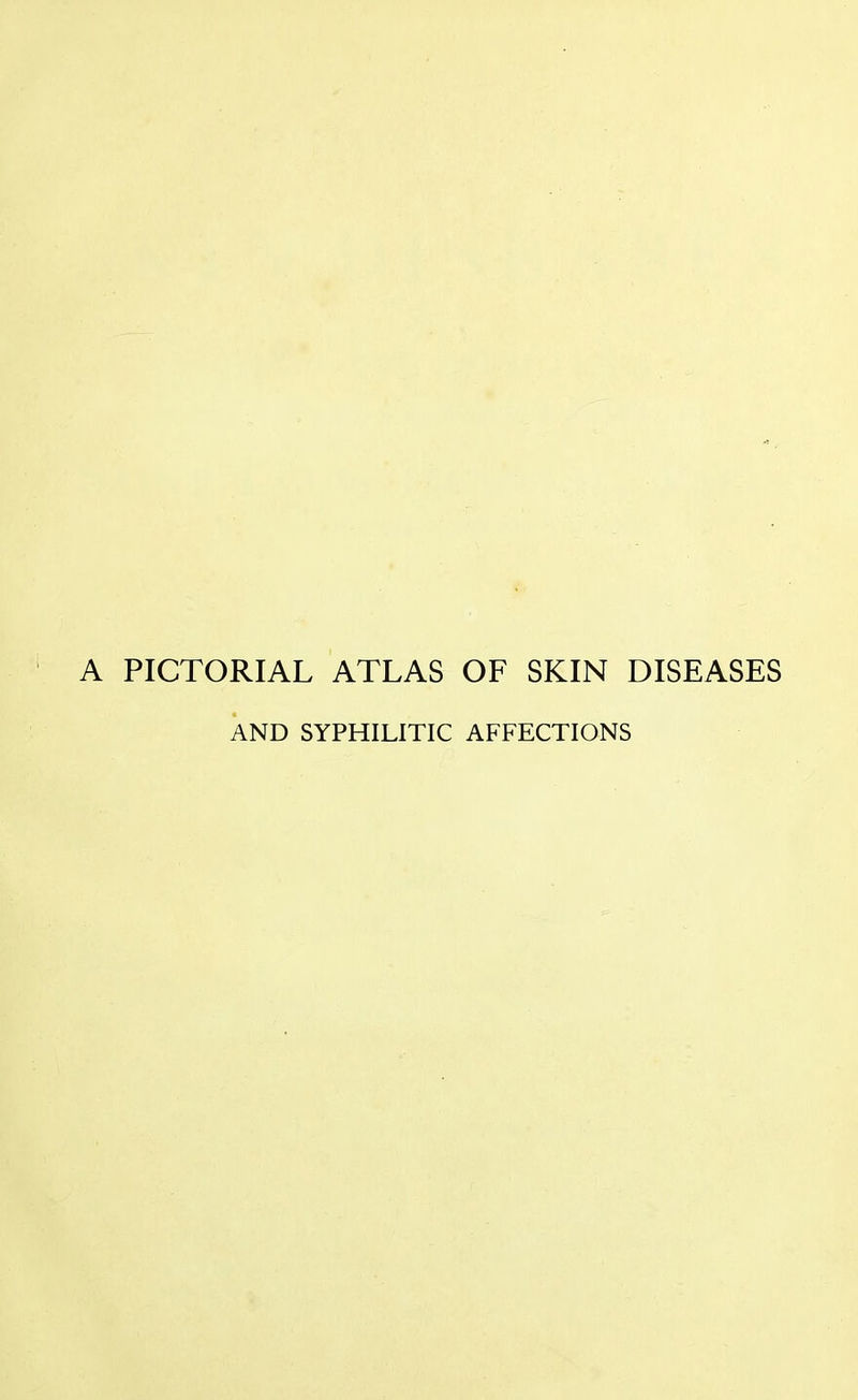 A PICTORIAL ATLAS OF SKIN DISEASES AND SYPHILITIC AFFECTIONS