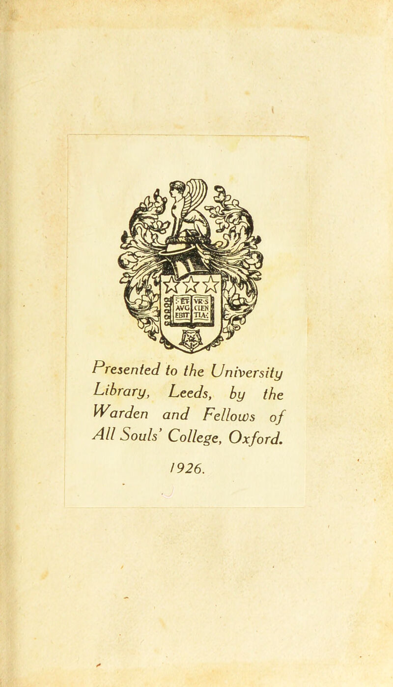 Presented to the University Library, Leeds, by the Warden and Fellows of All Souls College, Oxford. 1926. *