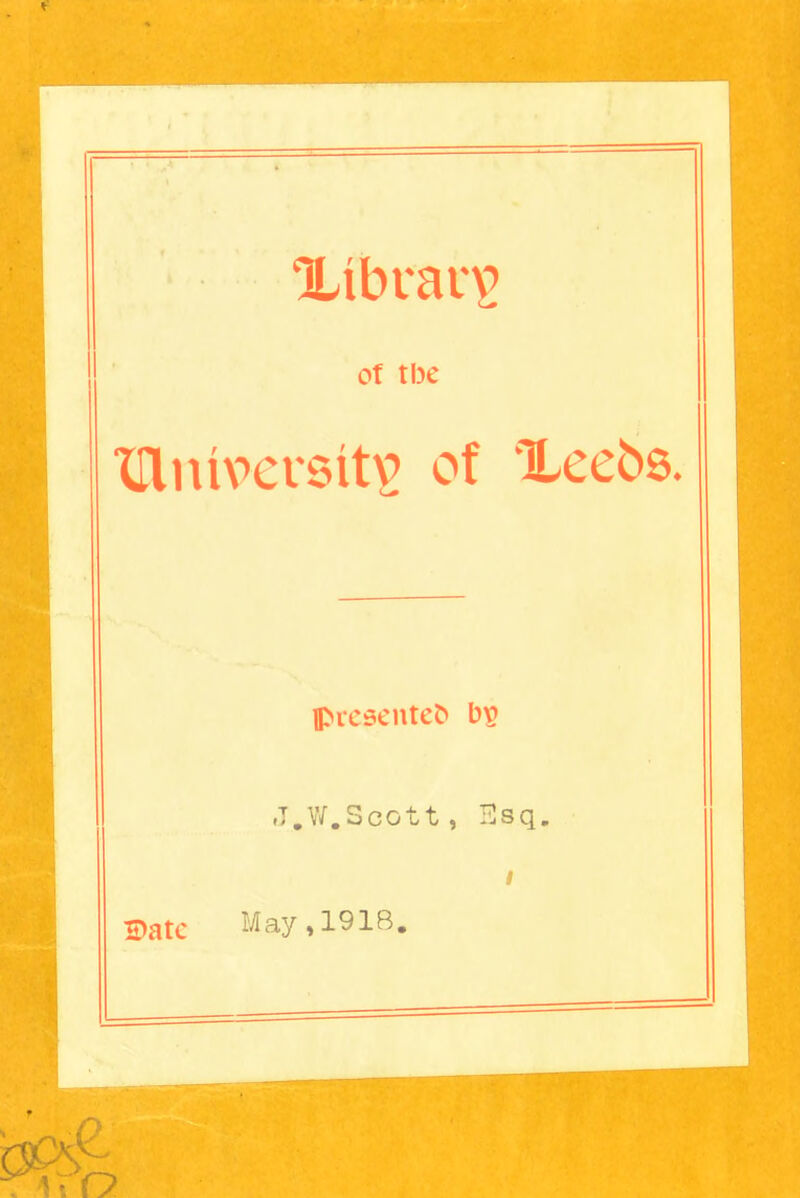 Xfbrarç of tue TUntoersîts of Xeeos. présentes bv? ,T.W.5cott, Esq. i îDate May, 1918.