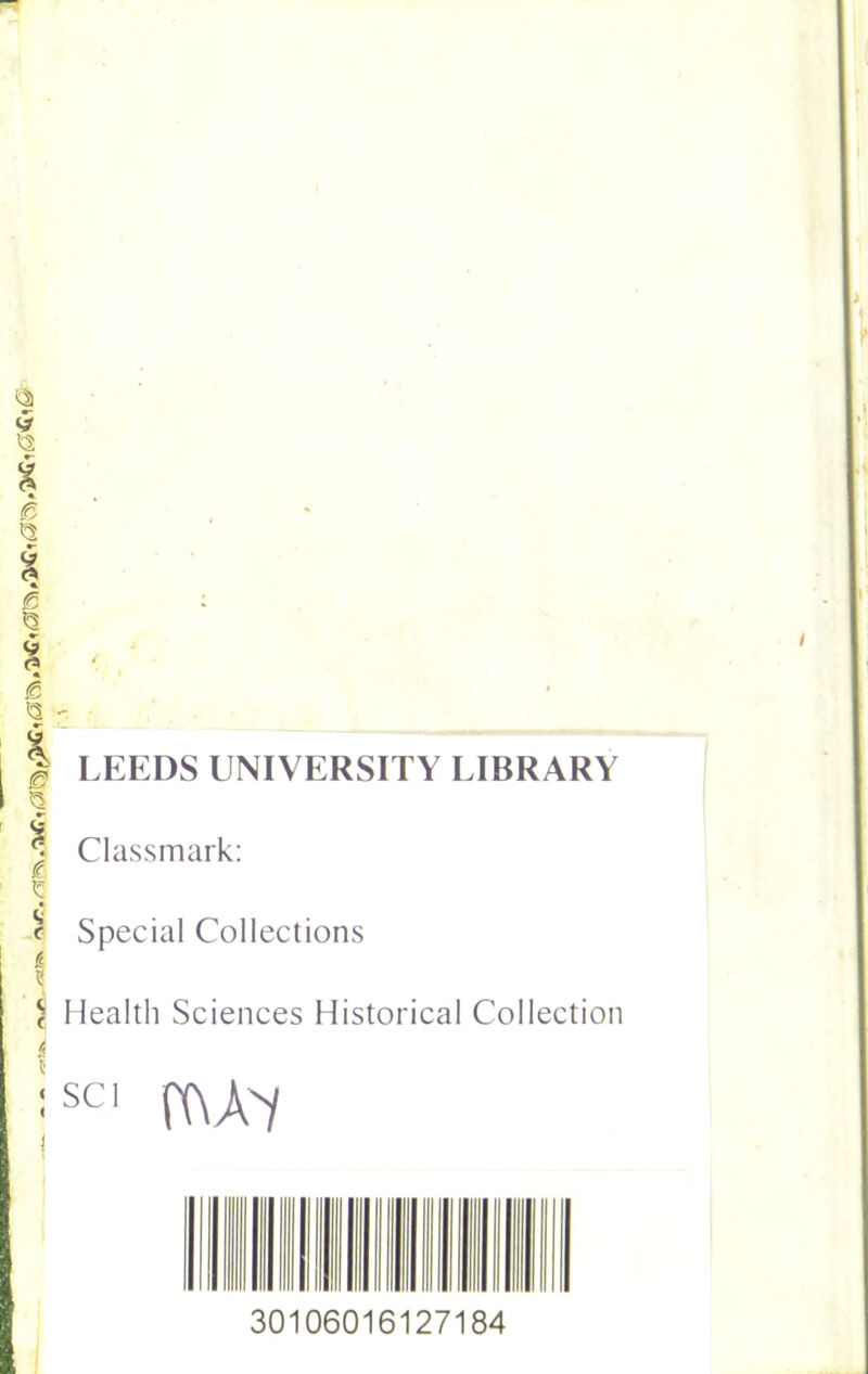 £ <3 - | LEEDS UNIVERSITY LIBRARY I Q £ ; Classmark: a c Special Collections £ Health Sciences Historical Collection 6 '•sci rt\A-/ 30106016127184 I