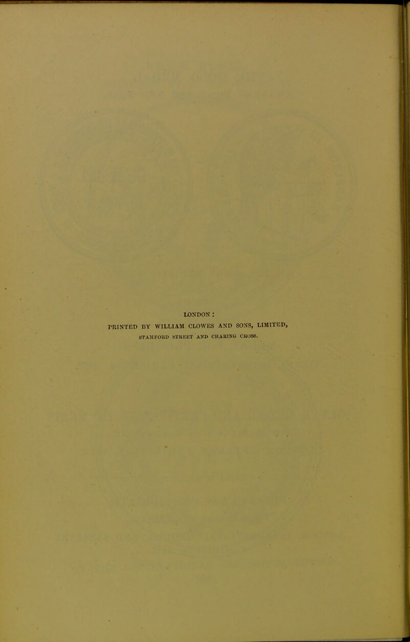 LONDON: PRINTED BY WILLIAM CLOWES AND SONS, LIMITED, STAMFORD STUU1ST AND CHARING CHOSS.