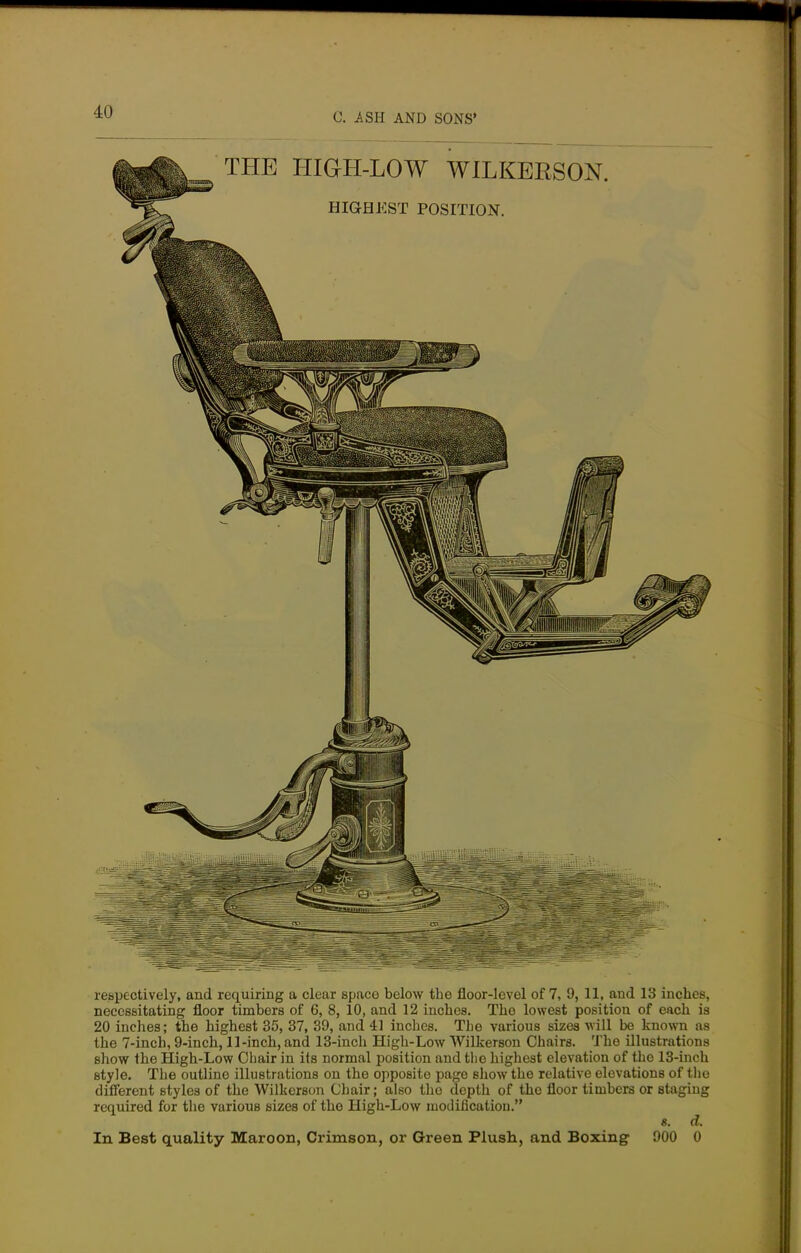 respectively, and requiring a clear space below the floor-level of 7, 9, 11, and 13 inches, necessitating floor timbers of 6, 8, 10, and 12 inches. The lowest position of each is 20 inches; the highest 35, 37, 39, and 41 inches. The various sizes will be known as the 7-inch, 9-inch, 11-inch, and 13-inch High-Low Wilkerson Chairs. The illustrations show the High-Low Chair in its normal position and the highest elevation of the 13-inch style. The outline illustrations on the opposite page show the relative elevations of the different styles of the Wilkerson Chair; also the depth of the floor timbers or staging required for the various sizes of the High-Low modification. 8. d.