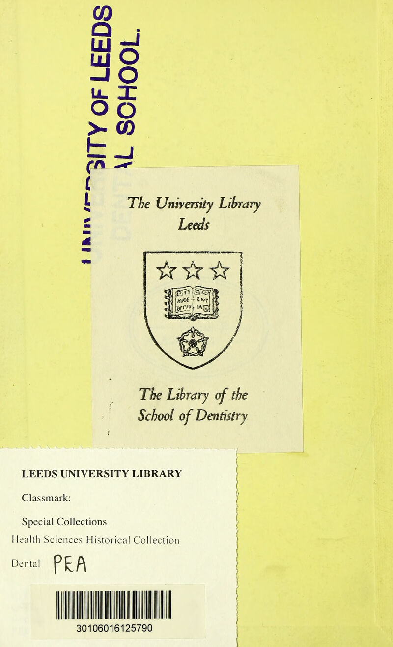 CD Hi p* a8 Lf- I oo >- CO b _j Co ^ L T/;e University Library Leeds The Library of the School of Dentistry LEEDS UNIVERSITY LIBRARY Classmark: Special Collections Health Sciences Historical Collection Dental PEA 30106016125790