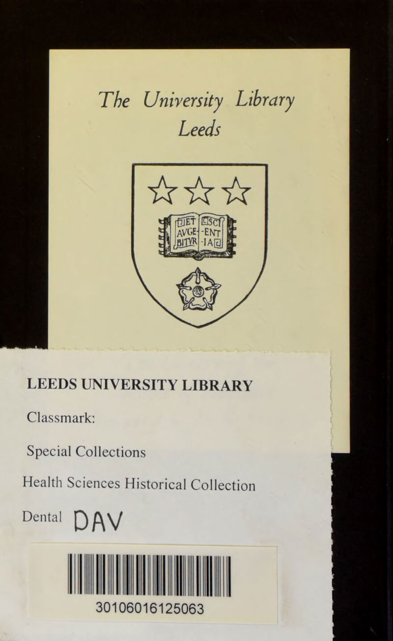The University Library Leeds LEEDS UNIVERSITY LIBRARY Classmark: Special Collections Health Sciences Historical Collection Dental DAV 30106016125063