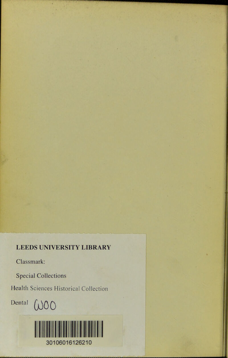 LEEDS UNIVERSITY LIBRARY Classmark: Special Collections Health Sciences Historical Collection Dental ^QQ 30106016126210
