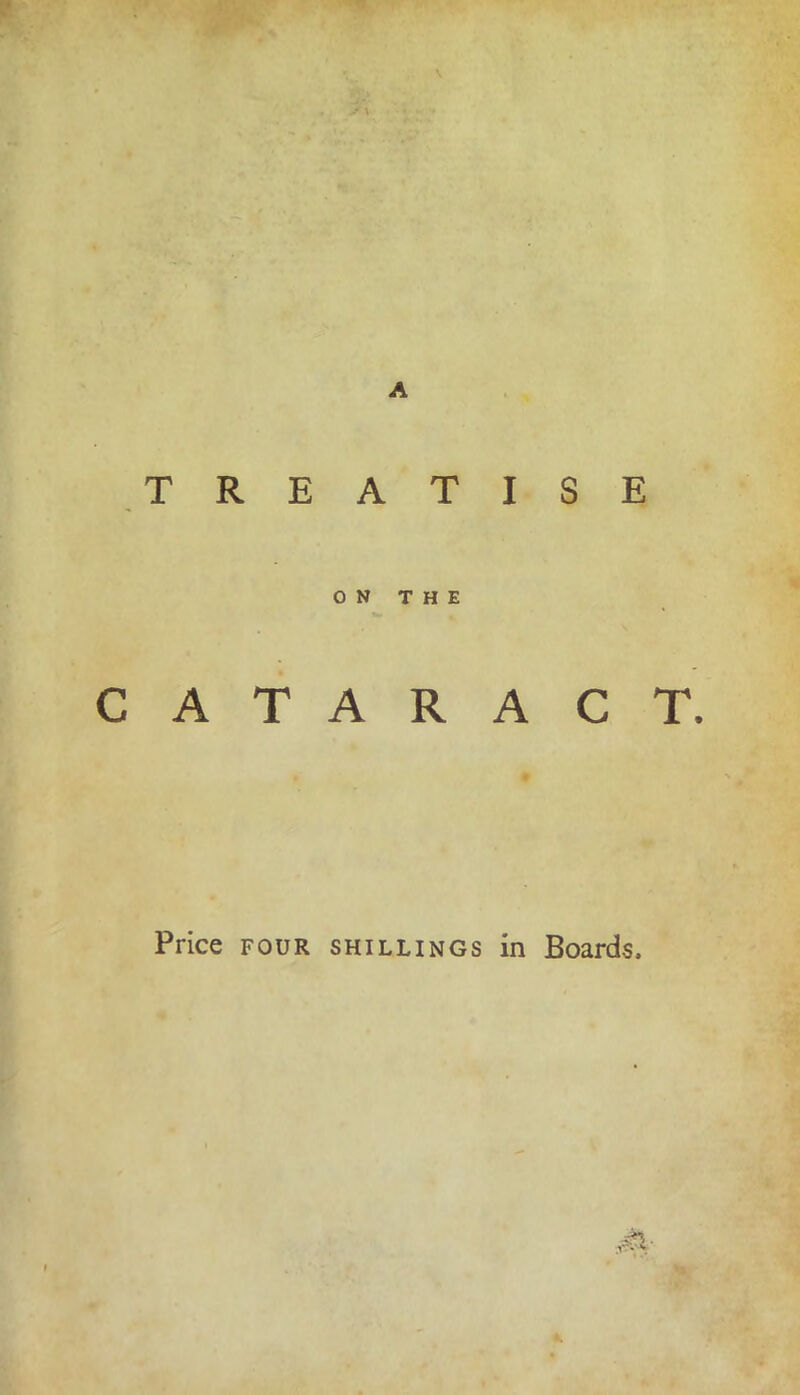 •r A TREATISE ON THE CATARACT. Price FOUR shillings in Boards.