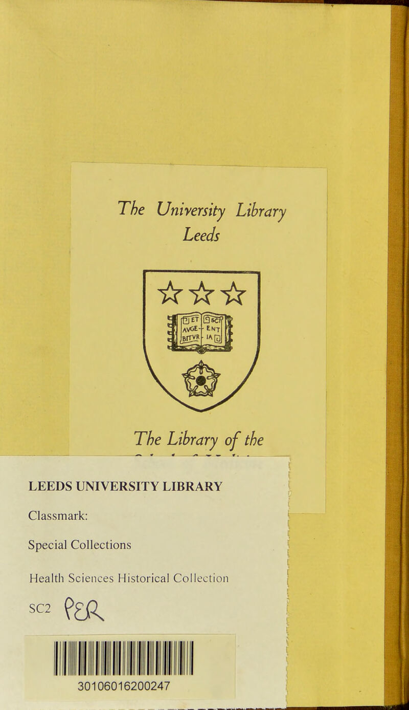 The University Library Leeds The Library of the .>• imL w . .#«. LEEDS UNIVERSITY LIBRARY Classmark: Special Collections Health Sciences Historical Collection SC2 30106016200247