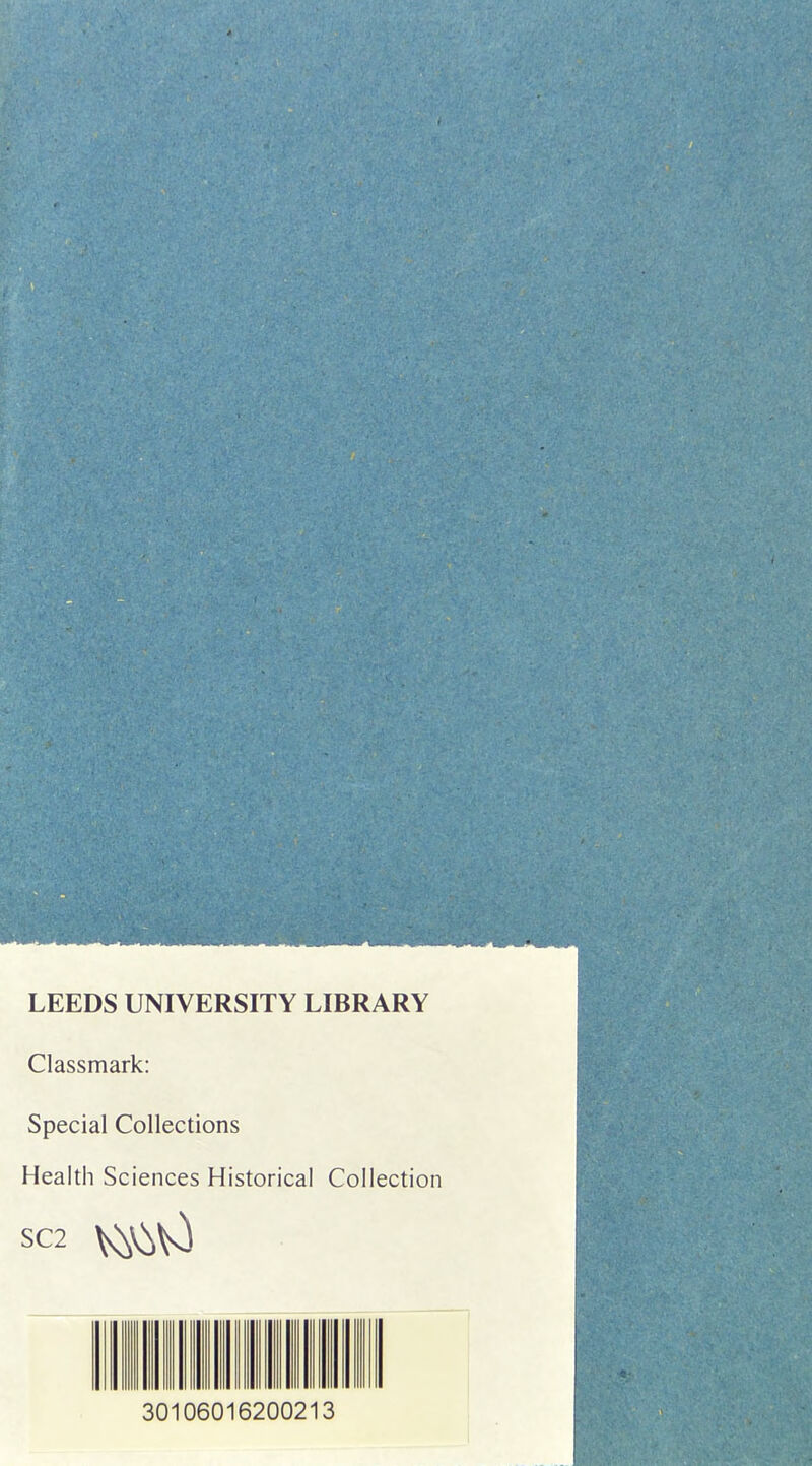 LEEDS UNIVERSITY LIBRARY Classmark: Special Collections Health Sciences Historical Collection SC2 30106016200213