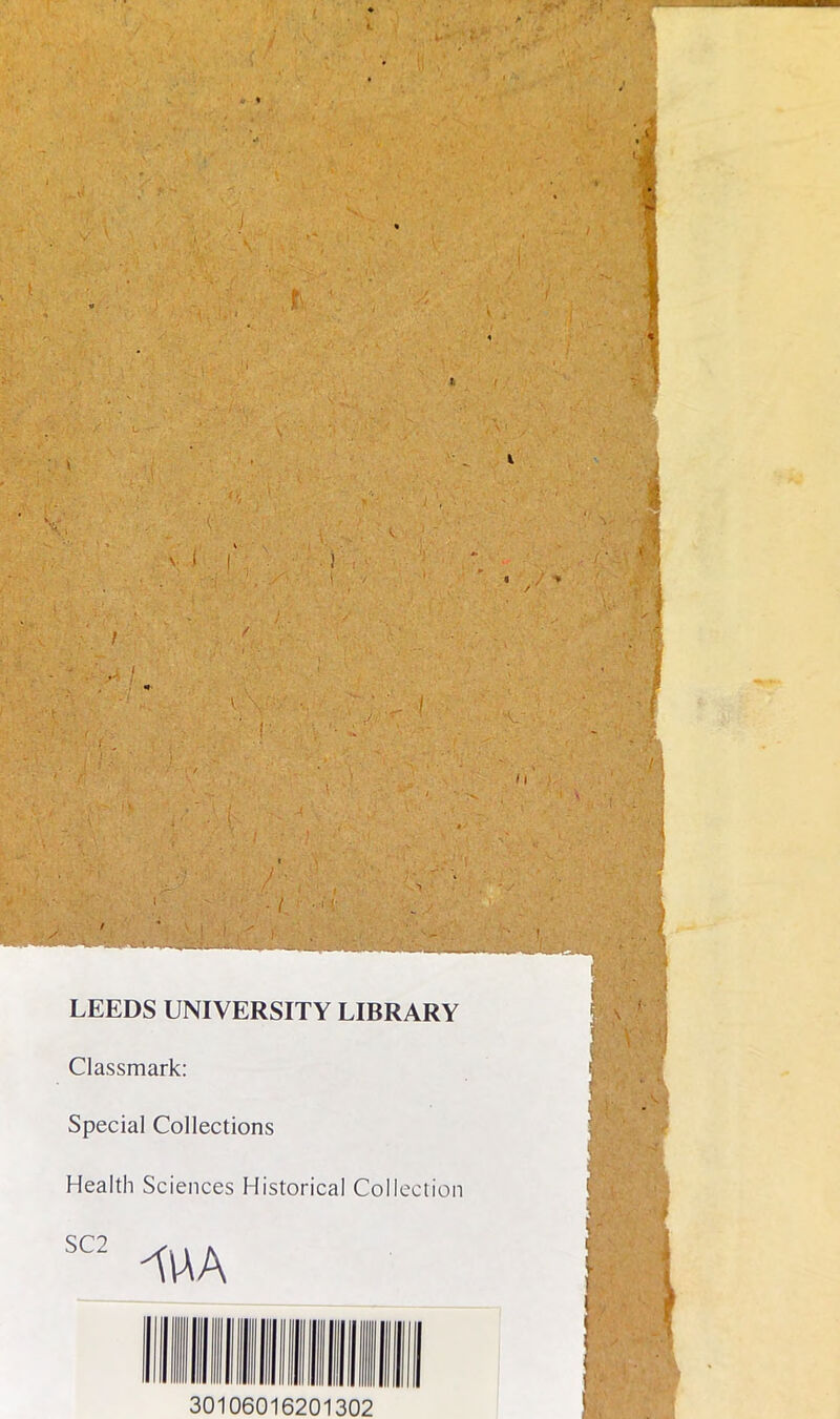 • 3 • V. Ljjjt LEEDS UNIVERSITY LIBRARY Classmark: Special Collections Health Sciences Historical Collection SC2 30106016201302