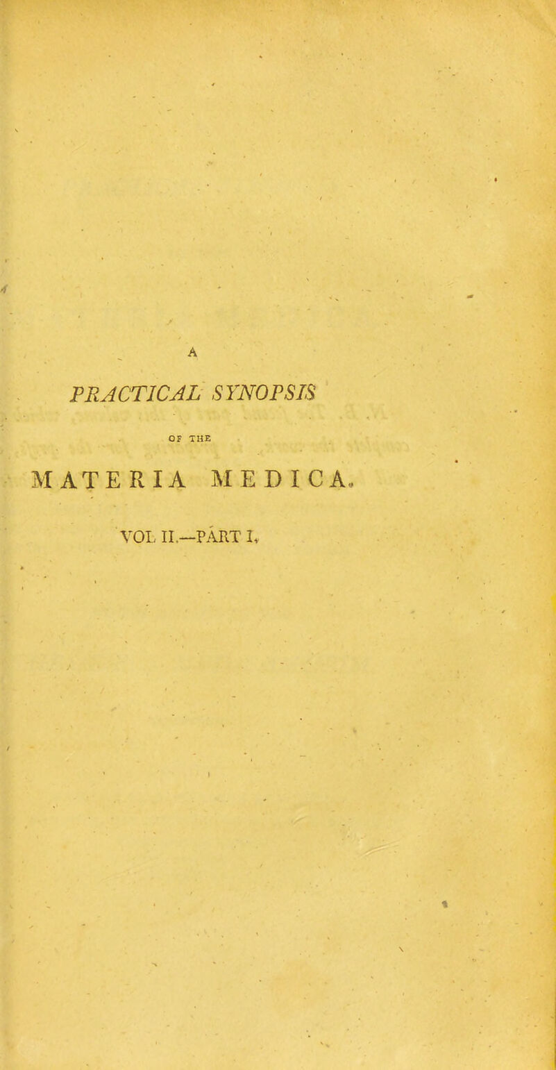 A PRACTICAL SYNOPSIS OF THE MATERIA MEDICA, VOL II.—PART I*