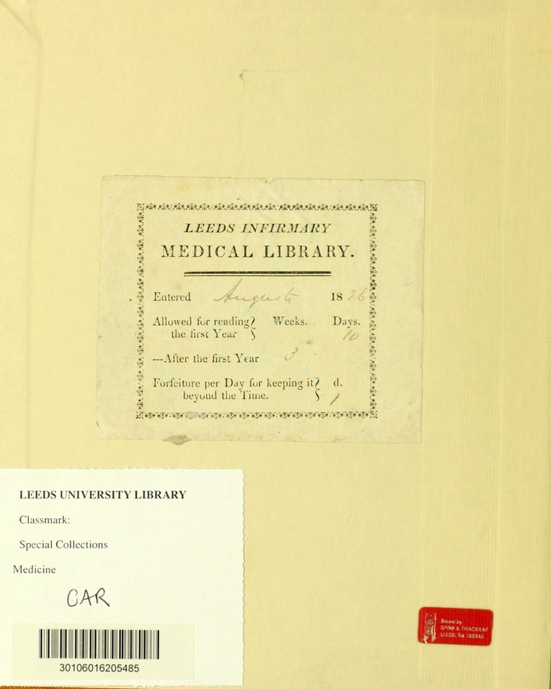 4 | LEEDS INFIRMARY | | MEDICAL LIBRARY. | I — I I Entered ^/t^{w^ 18 | I . % 3 Allowed fur reading? Weeks. Days. & ^ the first Year ^ £ * —Alter the first \tar c & f- . ; > ^ Forfeiture per Day fur keeping it? d. ^ beyond the Time. S / ~l $ ' $ LKKDS UNIVERSITY LIBRARY Classmark: f Special Collections Medicine 30106016205485