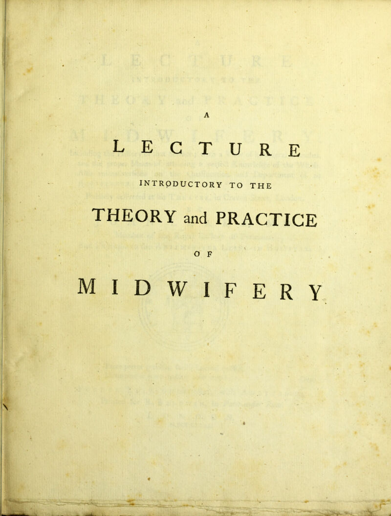 A lecture INTRODUCTORY TO THE THEORY and PRACTICE O F midwifery