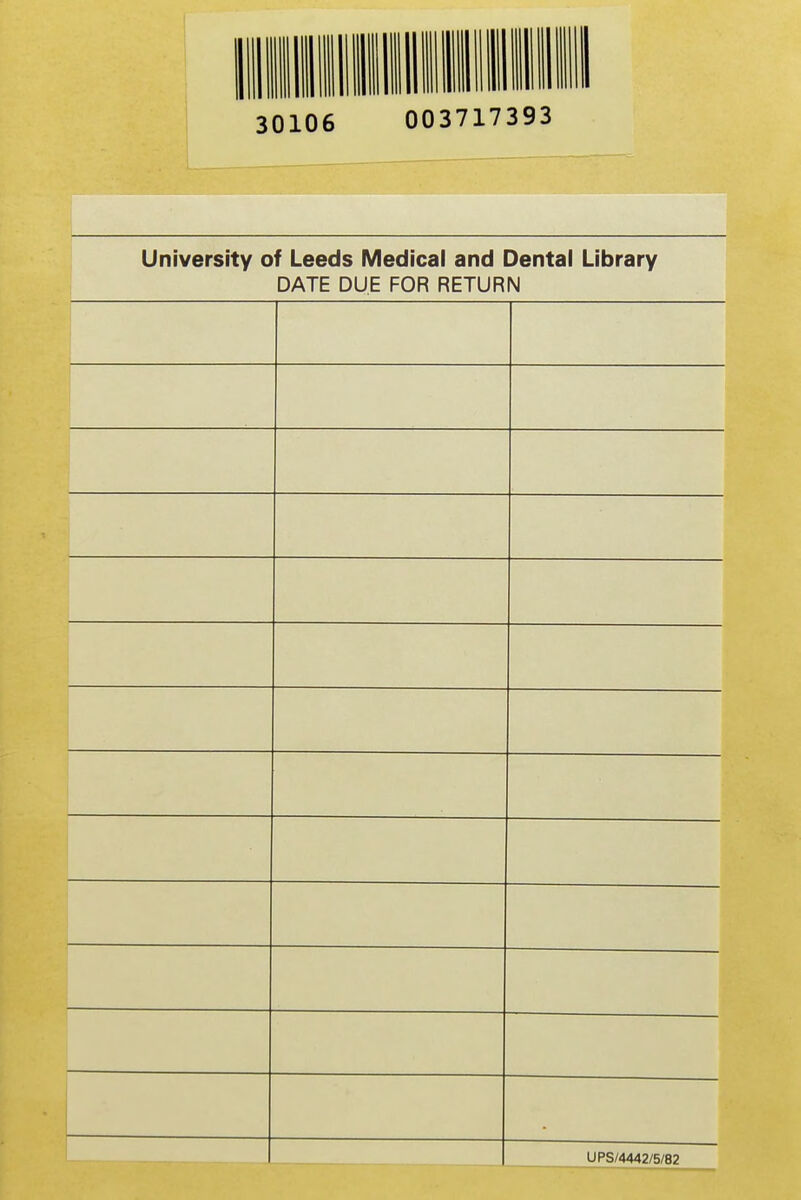 30106 003717393 University of Leeds Medical and Dental Library DATE DUE FOR RETURN UPS/4442/5/82