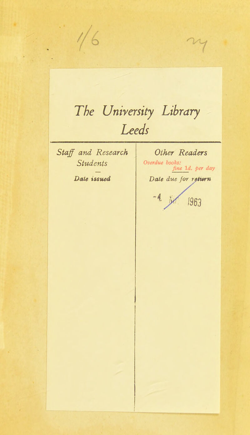 // The University Library Leeds Staff and Research Other Readers Students Overdue books: fine Id. per day Date issued Date due for return X 1963