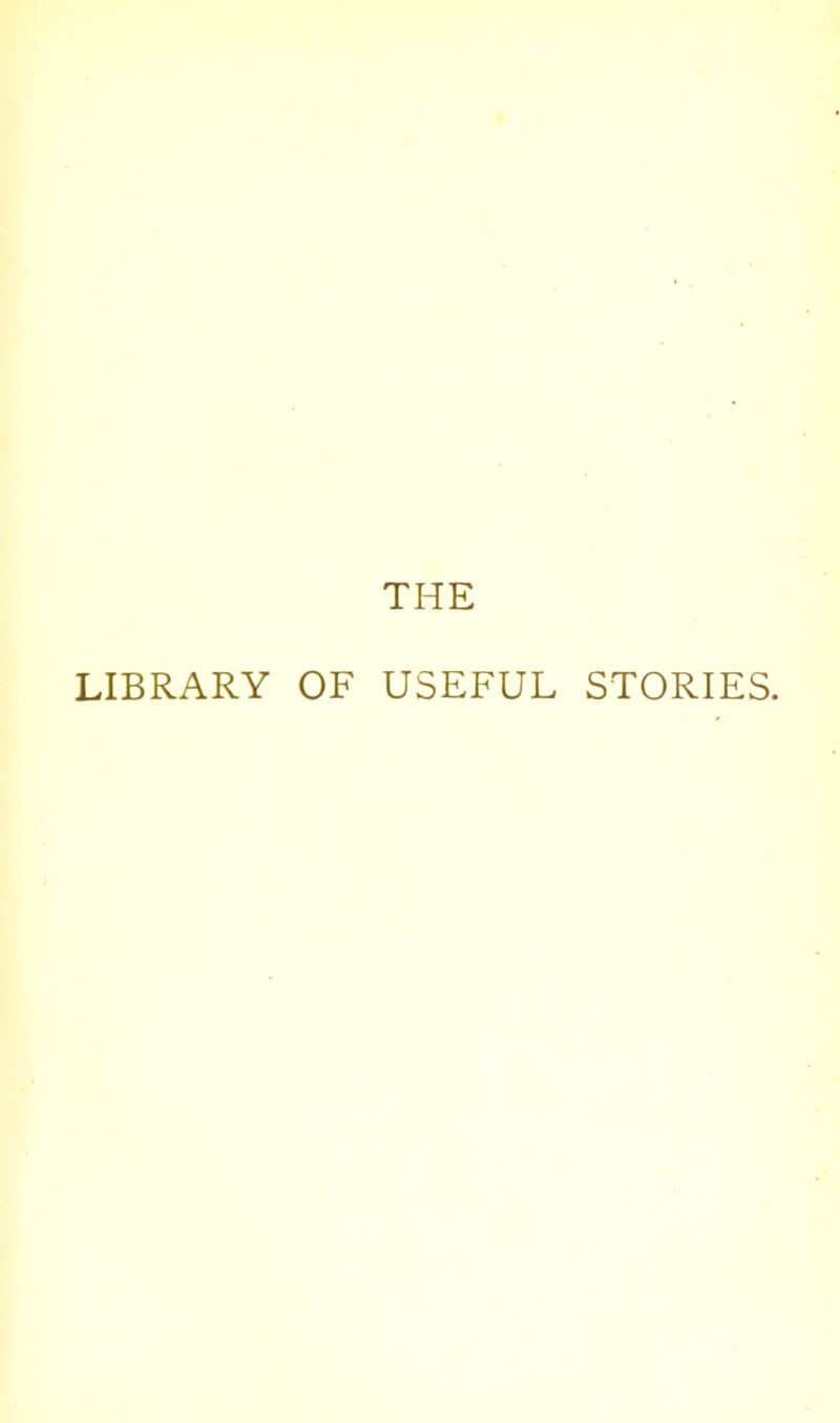 THE LIBRARY OF USEFUL STORIES.