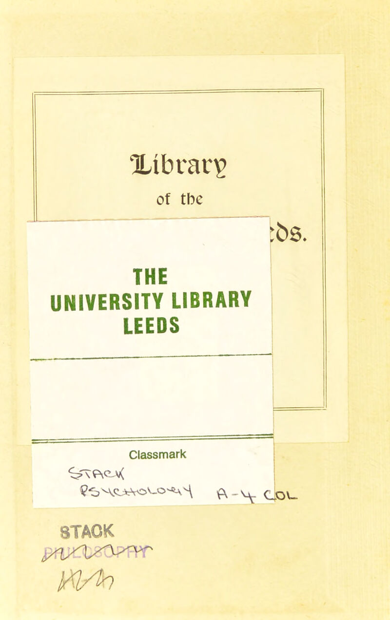 Xibranp of the THE UNIVERSITY LIBRARY LEEDS Classmark MgJeVCA-O ^ ^ ft-Mr c STACK