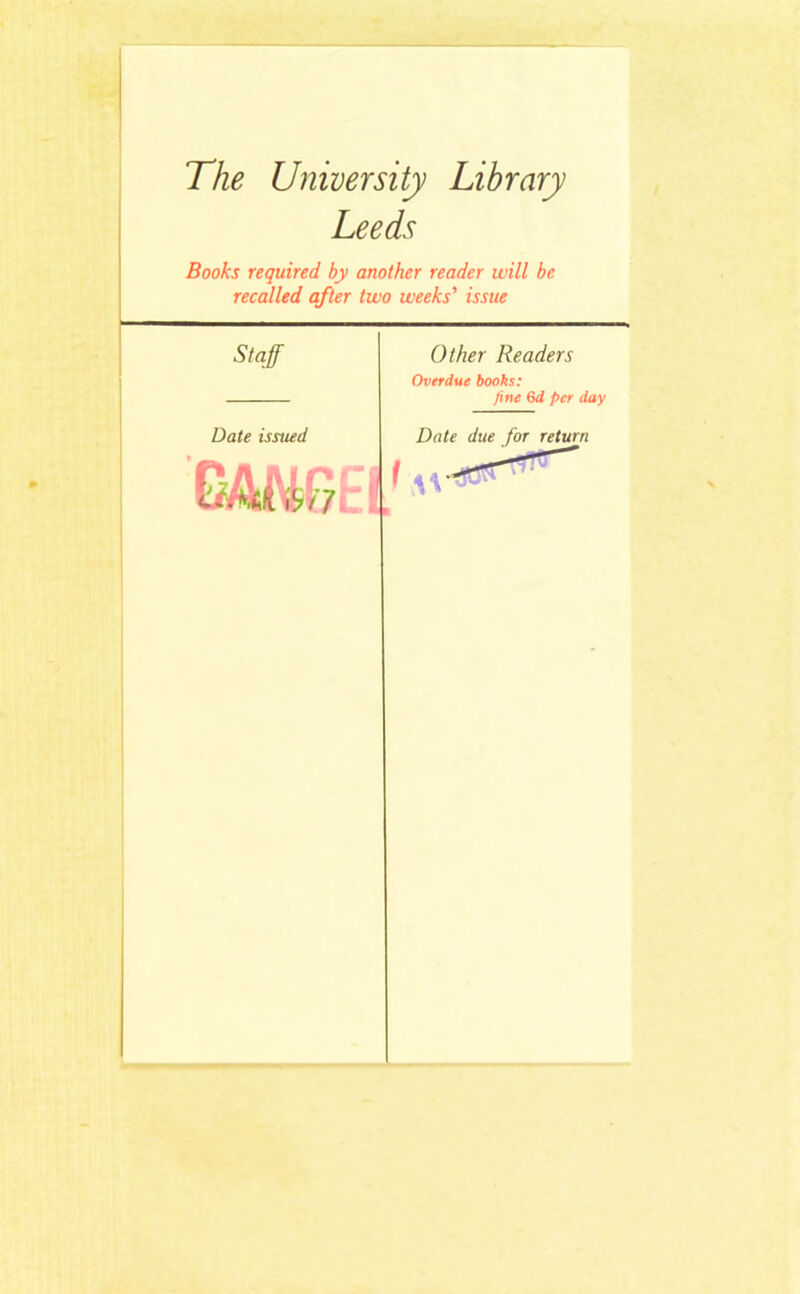 The University Library Leeds Books required, by another reader will be recalled after two weeks' issue Other Readers Overdue books: fine 6d per day Date due for return f