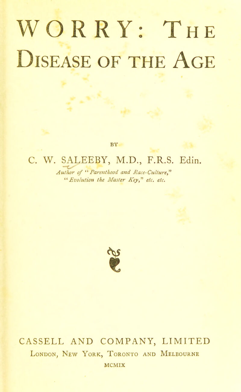 Disease of the Age BY C. W. SALEEBY, M.D., F.R.S. Edin. Author of “ Parenthood and Race-Culture,” “Evolution the Master Key,” etc. etc. CASSELL AND COMPANY, LIMITED London, New York, Toronto and Melbourne mcmix