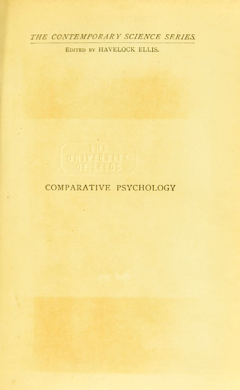 THE CONTEMPORAR Y SCIENCE SERIES. Edited by HAVELOCK ELLIS. COMPARATIVE PSYCHOLOGY
