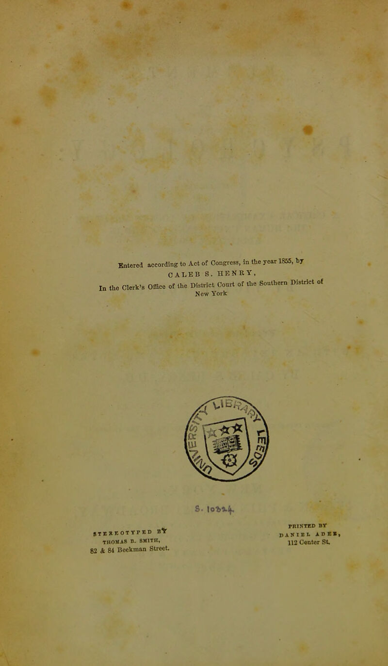 Entered according to Act of Congress, in the year 1855, hy CALEBS.HENRY, In the Clerk's Office of the District Court of the Southern District of New York S- STEREOTYPED B* THOMAS B. SMITH, 82 & 84 Beckman Street. mtNTED BY msim ade«, 112 Center St.