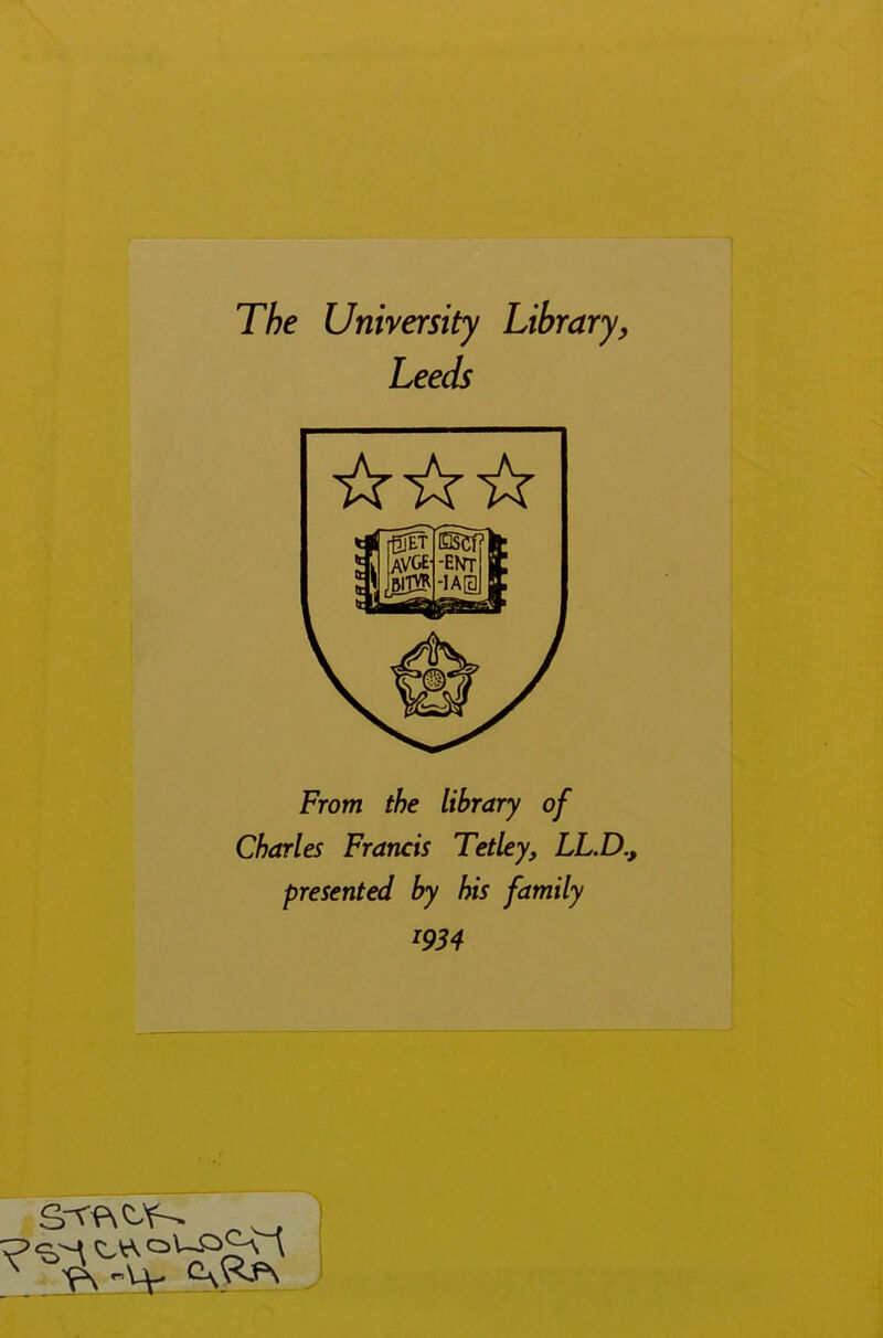 The University Library, Leeds From the library of Charles Francis Tetley, LL.D., presented by his family 1934