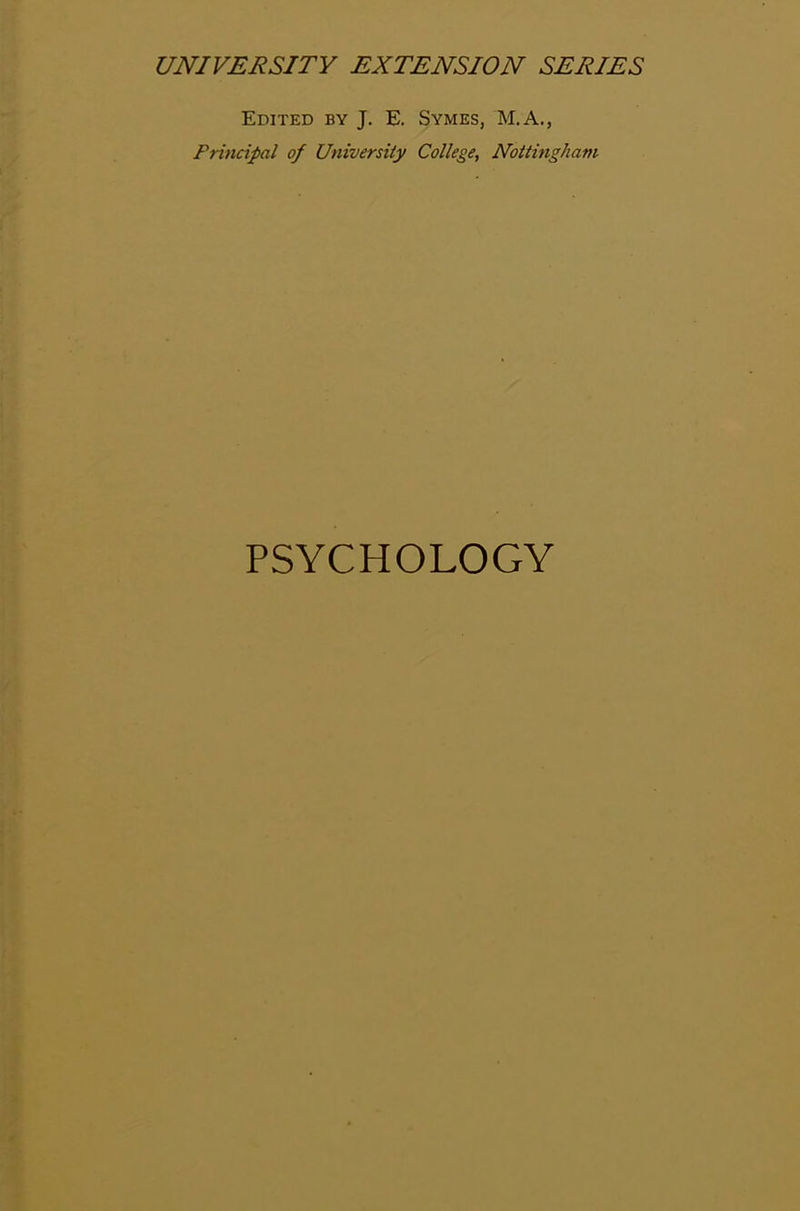 UNIVERSITY EXTENSION SERIES Edited by J. E. Symes, M.A., Principal of University College, Nottingham PSYCHOLOGY