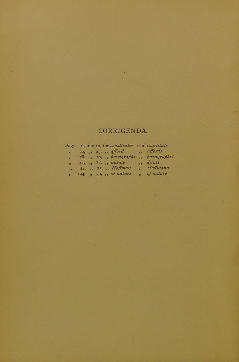 CORRIGENDA. Page 6, line 10, for constitutes read constitute » 2°, ft 23, ,, afford „ affords > 28, t> IO, „ paragraphs. „ paragraphs. 1 ft 41. tj 18, ,, misuse „ disuse ft 44. tt 25. ,, Hoffman ,, Hoffmann ft 144. ft 3°. ,, or nature „ of nature