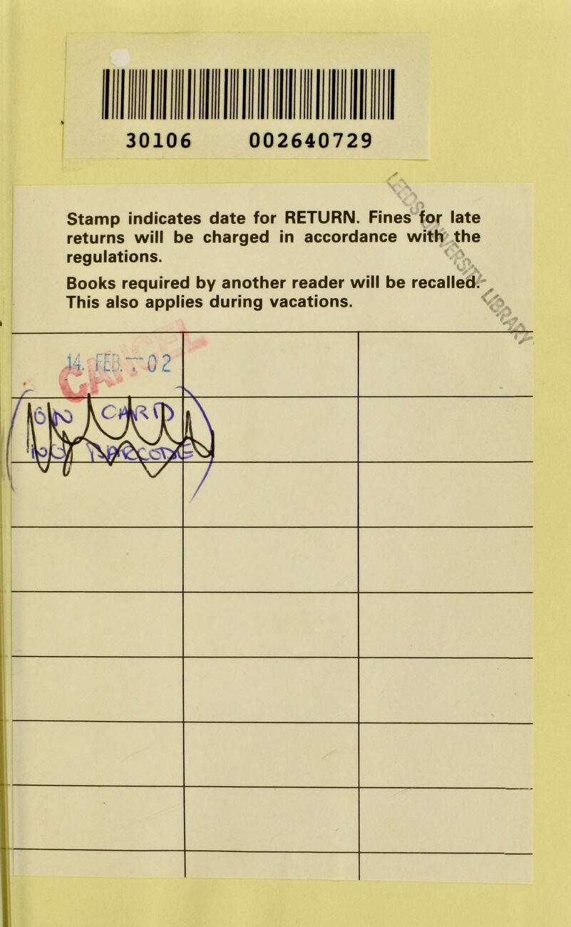 30106 002640729 Stamp indicates date for RETURN. Fines for late returns will be charged in accordance with the regulations. Books required by another reader will be recalled This also applies during vacations. <7, 702